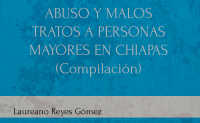 ABUSO Y MALOS TRATOS A PERSONAS MAYORES EN CHIAPAS (Compilación)
