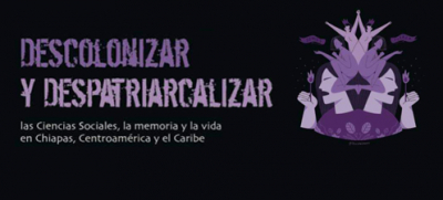 DESCOLONIZAR Y  DESPATRIARCALIZAR. Las Ciencias Sociales, la memoria y la vida  en Chiapas, Centroamérica y el caribe